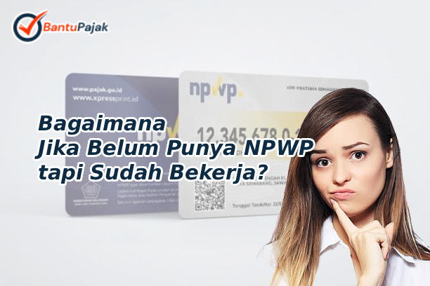 Bagaimana Jika Belum Punya NPWP tapi Sudah Bekerja