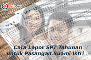 Cara Lapor SPT Tahunan untuk Pasangan Suami Istri
