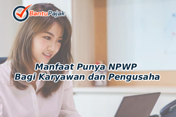 Manfaat Punya NPWP Bagi Karyawan dan Pengusaha