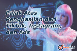 Pajak Atas Penghasilan dari TikTok, Instagram, dan Ads