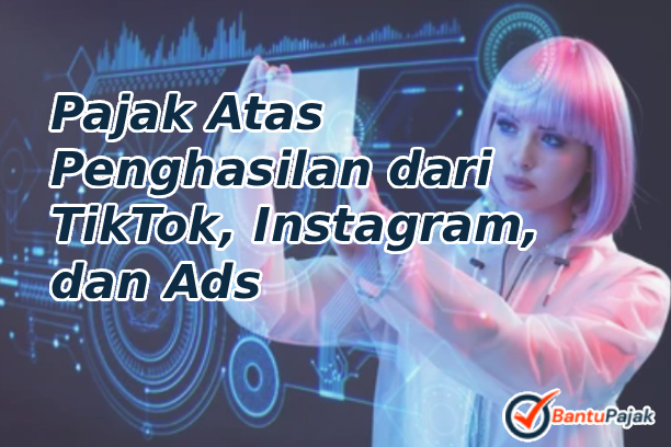 Pajak Atas Penghasilan dari TikTok, Instagram, dan Ads