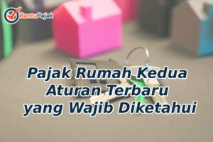 Pajak Rumah Kedua Aturan Terbaru yang Wajib Diketahui