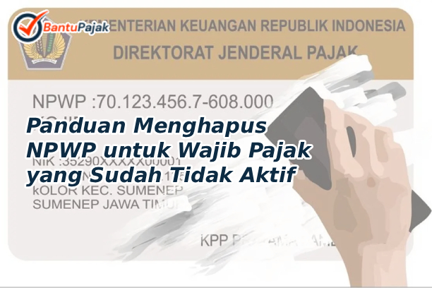 Panduan Menghapus NPWP untuk Wajib Pajak yang Sudah Tidak Aktif
